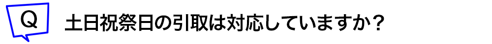 土日祝日の引取対応はしていますか？